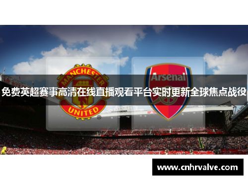 免费英超赛事高清在线直播观看平台实时更新全球焦点战役
