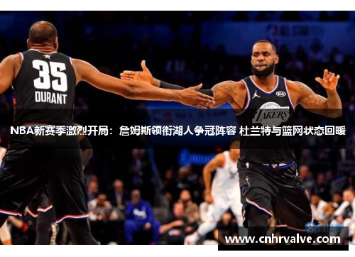 NBA新赛季激烈开局：詹姆斯领衔湖人争冠阵容 杜兰特与篮网状态回暖