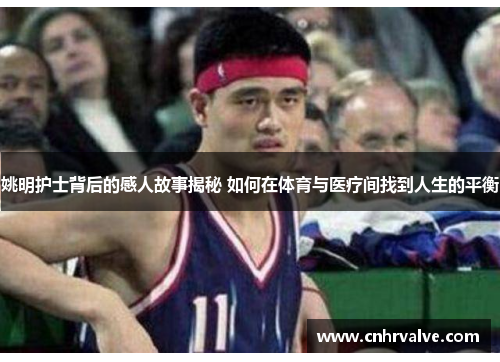 姚明护士背后的感人故事揭秘 如何在体育与医疗间找到人生的平衡