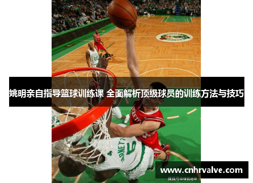 姚明亲自指导篮球训练课 全面解析顶级球员的训练方法与技巧
