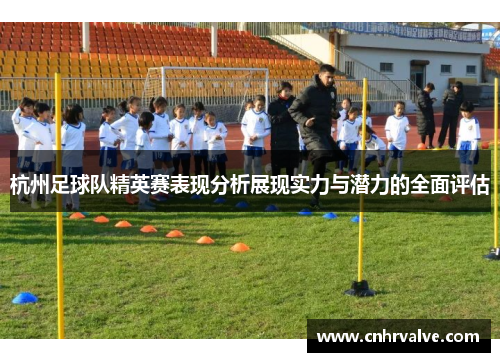杭州足球队精英赛表现分析展现实力与潜力的全面评估