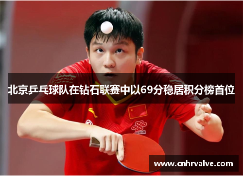 北京乒乓球队在钻石联赛中以69分稳居积分榜首位