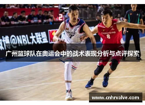 广州篮球队在奥运会中的战术表现分析与点评探索