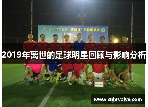 2019年离世的足球明星回顾与影响分析