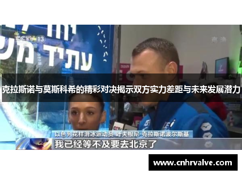 克拉斯诺与莫斯科希的精彩对决揭示双方实力差距与未来发展潜力