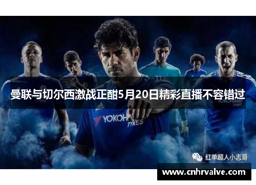 曼联与切尔西激战正酣5月20日精彩直播不容错过