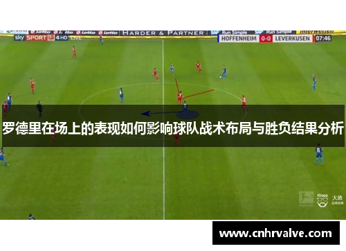 罗德里在场上的表现如何影响球队战术布局与胜负结果分析
