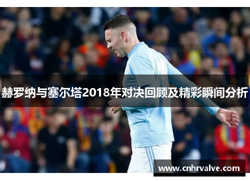 赫罗纳与塞尔塔2018年对决回顾及精彩瞬间分析